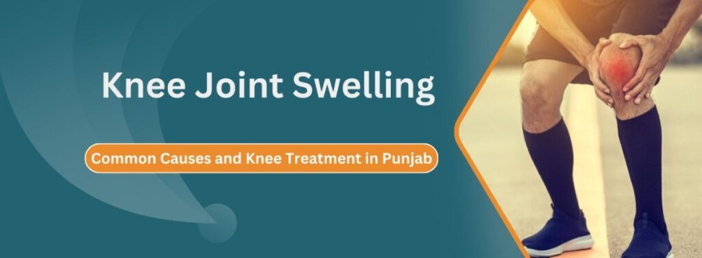 Knee Joint Swelling Common Causes and Knee Treatment in Punjab